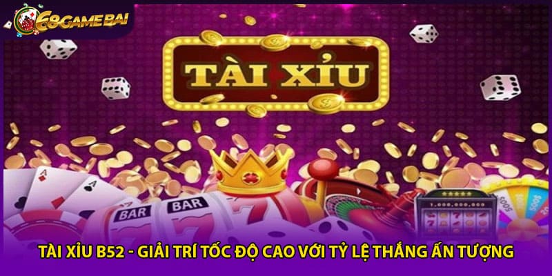 Tài Xỉu B52 - Giải Trí Tốc Độ Cao Với Tỷ Lệ Thắng Ấn Tượng